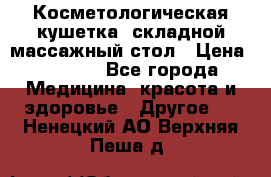 Косметологическая кушетка, складной массажный стол › Цена ­ 4 000 - Все города Медицина, красота и здоровье » Другое   . Ненецкий АО,Верхняя Пеша д.